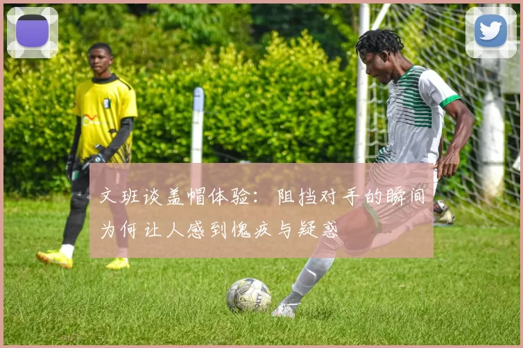 文班谈盖帽体验：阻挡对手的瞬间为何让人感到愧疚与疑惑