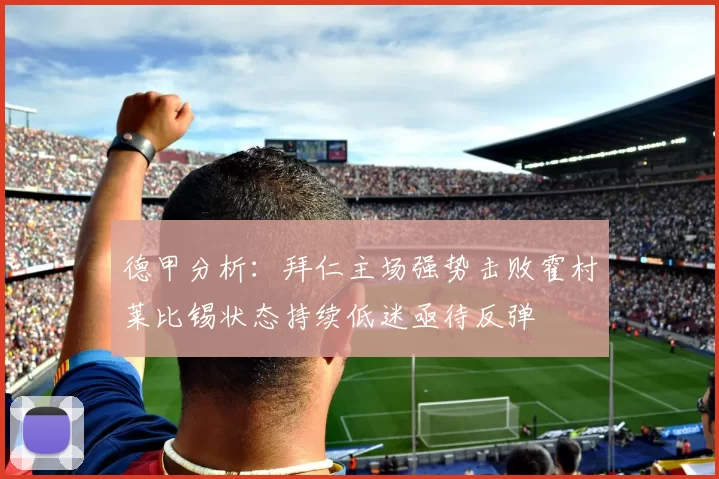 德甲分析：拜仁主场强势击败霍村莱比锡状态持续低迷亟待反弹