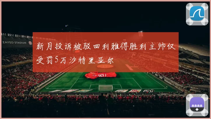 新月投诉被驳回利雅得胜利主帅仅受罚5万沙特里亚尔