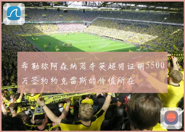 希勒称阿森纳若夺英超将证明5500万签约约克雷斯的价值所在
