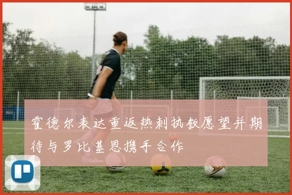 霍德尔表达重返热刺执教愿望并期待与罗比基恩携手合作
