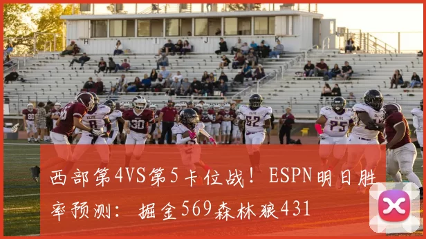 西部第4VS第5卡位战！ESPN明日胜率预测：掘金569森林狼431