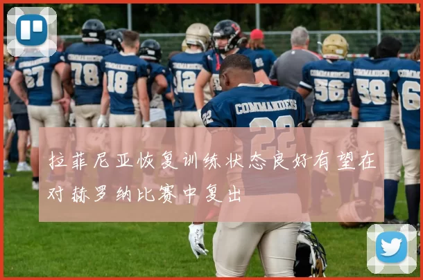 拉菲尼亚恢复训练状态良好有望在对赫罗纳比赛中复出