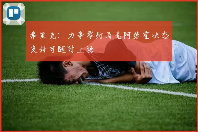 弗里克：力争零封马竞阿劳霍状态良好可随时上场