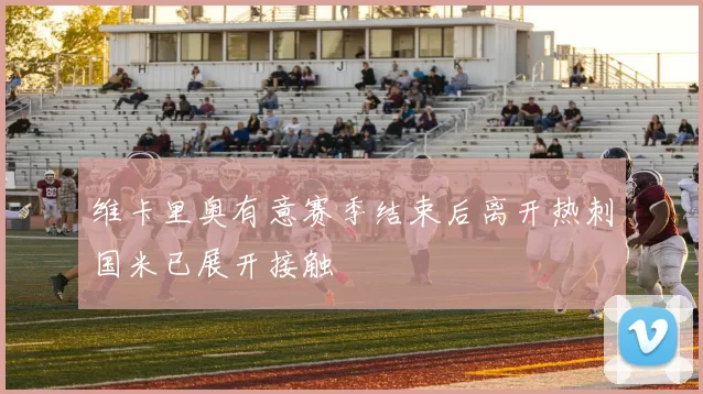 维卡里奥有意赛季结束后离开热刺国米已展开接触