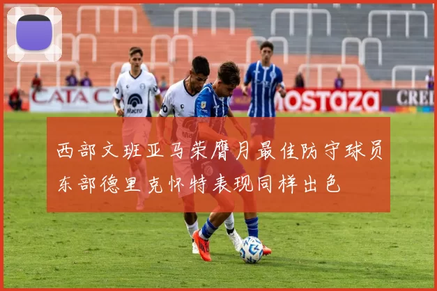 西部文班亚马荣膺月最佳防守球员东部德里克怀特表现同样出色
